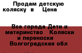 Продам детскую  коляску 3в1 › Цена ­ 14 000 - Все города Дети и материнство » Коляски и переноски   . Волгоградская обл.